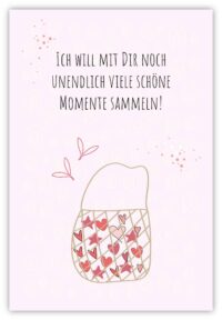Ich will mit Dir noch unendlich viele schöne Momente sammeln!